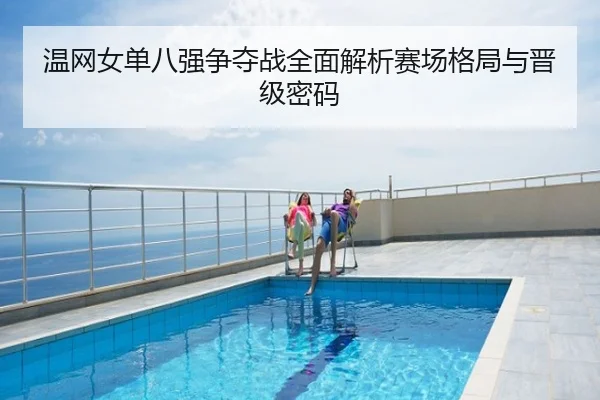 温网女单八强争夺战全面解析赛场格局与晋级密码
