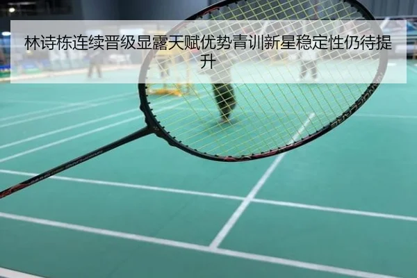 林诗栋连续晋级显露天赋优势青训新星稳定性仍待提升