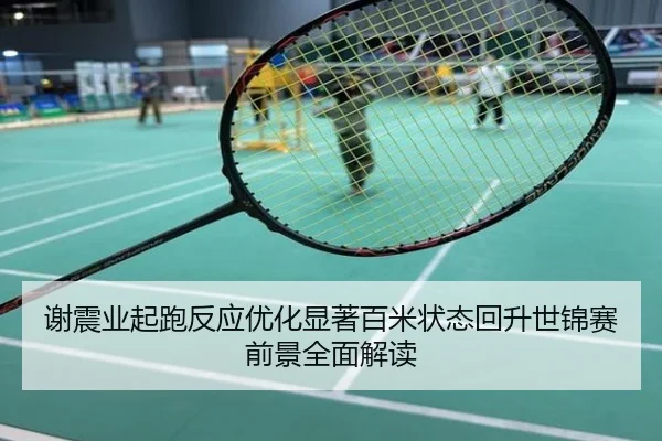 谢震业起跑反应优化显著百米状态回升世锦赛前景全面解读