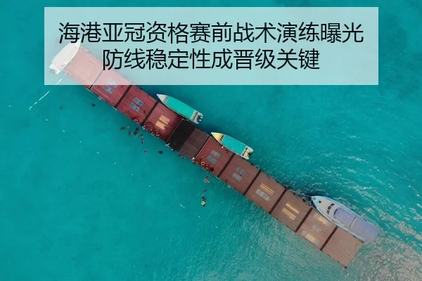 海港亚冠资格赛前战术演练曝光 防线稳定性成晋级关键