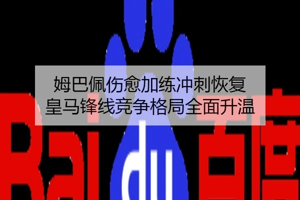 姆巴佩伤愈加练冲刺恢复 皇马锋线竞争格局全面升温