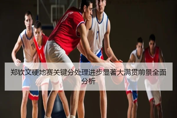 郑钦文硬地赛关键分处理进步显著大满贯前景全面分析