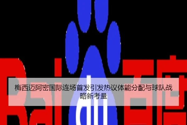 梅西迈阿密国际连场首发引发热议体能分配与球队战略新考量