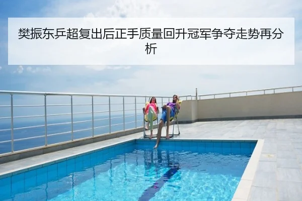 樊振东乒超复出后正手质量回升冠军争夺走势再分析
