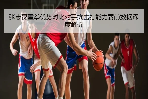张志磊重拳优势对比对手抗击打能力赛前数据深度解析
