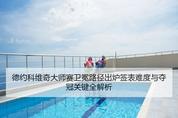德约科维奇大师赛卫冕路径出炉签表难度与夺冠关键全解析